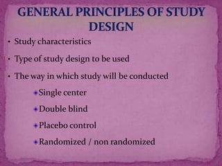 • Study characteristics
• Type of study design to be used
• The way in which study will be conducted
Single center
Double blind
Placebo control
Randomized / non randomized
 
