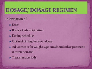 Information of
Dose
Route of administration
Dosing schedule
Optimal timing between doses
Adjustments for weight, age, meals and other pertinent
information and
Treatment periods
 
