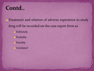 Treatment and relation of adverse experience to study
drug will be recorded on the case report form as
Definitely
Probably
Possibly
Unrelated
 