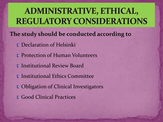 The study should be conducted according to
Declaration of Helsinki
Protection of Human Volunteers
Institutional Review Board
Institutional Ethics Committee
Obligation of Clinical Investigators
Good Clinical Practices
 