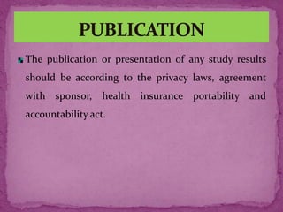 The publication or presentation of any study results
should be according to the privacy laws, agreement
with sponsor, health insurance portability and
accountability act.
 