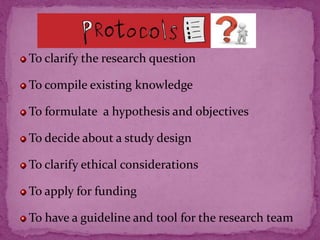 To clarify the research question
To compile existing knowledge
To formulate a hypothesis and objectives
To decide about a study design
To clarify ethical considerations
To apply for funding
To have a guideline and tool for the research team
 