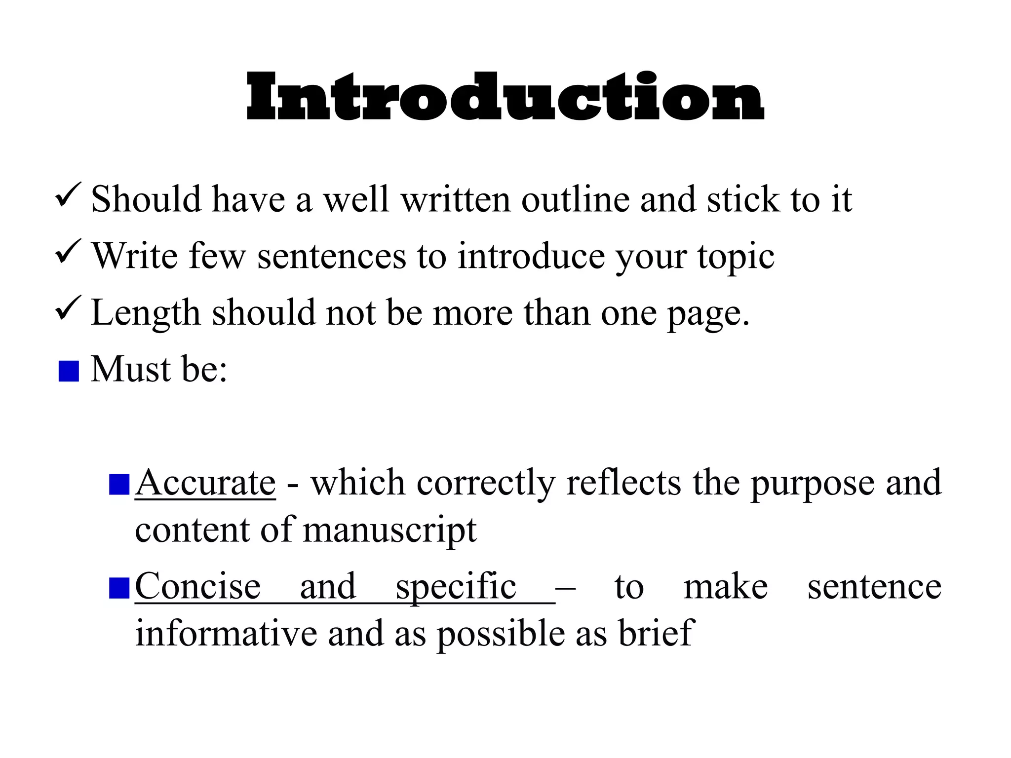 Introduction
✓ Should have a well written outline and stick to it
✓ Write few sentences to introduce your topic
✓ Length should not be more than one page.
Must be:
Accurate - which correctly reflects the purpose and
content of manuscript
Concise and specific – to make sentence
informative and as possible as brief
 