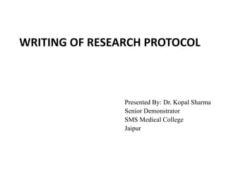 WRITING OF RESEARCH PROTOCOL
Presented By: Dr. Kopal Sharma
Senior Demonstrator
SMS Medical College
Jaipur
 