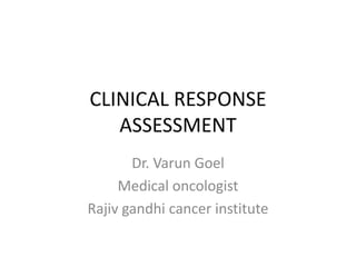 CLINICAL RESPONSE
   ASSESSMENT
       Dr. Varun Goel
     Medical oncologist
Rajiv gandhi cancer institute
 