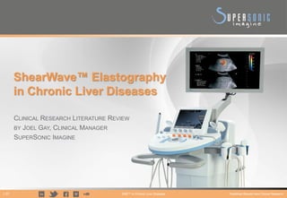 1 /27 SWE™ in Chronic Liver Diseases Published Results from Clinical Research
ShearWave™ Elastography
in Chronic Liver Diseases
CLINICAL RESEARCH LITERATURE REVIEW
BY JOEL GAY, CLINICAL MANAGER
SUPERSONIC IMAGINE
 