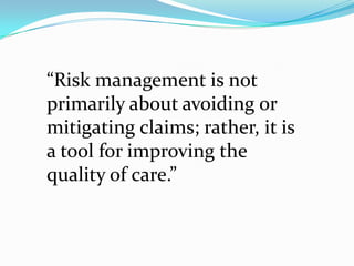 “Risk management is not
primarily about avoiding or
mitigating claims; rather, it is
a tool for improving the
quality of care.”
 