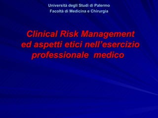 Università degli Studi di Palermo
        Facoltà di Medicina e Chirurgia




 Clinical Risk Management
ed aspetti etici nell’esercizio
  professionale medico
 