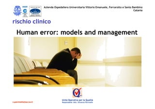 Azienda Ospedaliera Universitaria Vittorio Emanuele, Ferrarotto e Santo Bambino
                                                                                                          Catania

              REG. N. 5180
          UNI EN ISO 9001:2000




rischio clinico
    Human error: models and management




                                               Unità Operativa per la Qualità
v.parrinello@ao-ve.it                          Responsabile: dott. Vincenzo Parrinello
 