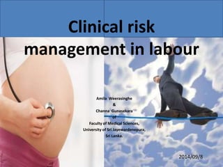 Clinical risk 
management in labour 
Amila Weerasinghe 
& 
Channa Gunasekara 
of 
Faculty of Medical Sciences, 
University of Sri Jayewardenepura, 
Sri Lanka. 
2014/09/8 
 