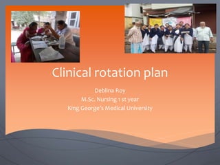 Clinical rotation plan
Deblina Roy
M.Sc. Nursing 1 st year
King George’s Medical University
 