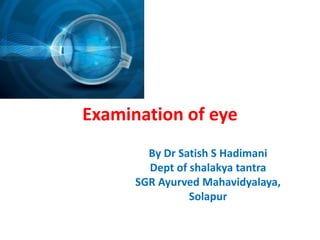 Examination of eye
By Dr Satish S Hadimani
Dept of shalakya tantra
SGR Ayurved Mahavidyalaya,
Solapur
 