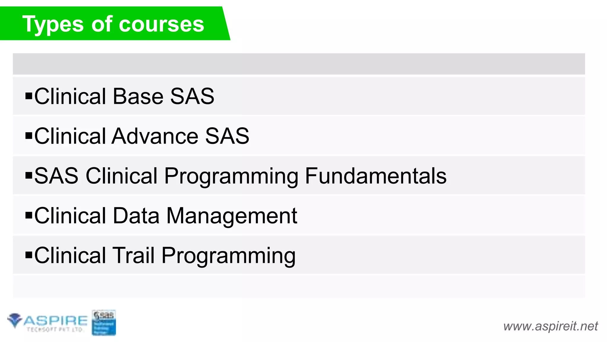 Types of courses
Clinical Base SAS
Clinical Advance SAS
SAS Clinical Programming Fundamentals
Clinical Data Management
Clinical Trail Programming
www.aspireit.net
 