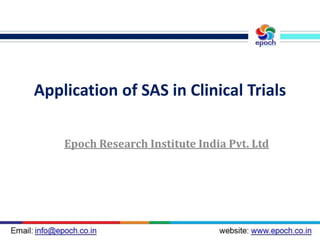 Application of SAS in Clinical Trials
Epoch Research Institute India Pvt. Ltd
 
