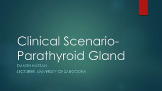 Clinical Scenario-
Parathyroid Gland
DANISH HASSAN
LECTURER, UNIVERSITY OF SARGODHA
 
