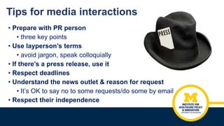 Tips for media interactions
• Prepare with PR person
• three key points
• Use layperson’s terms
• avoid jargon, speak coll...