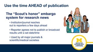 Use the time AHEAD of publication
The “Scout’s honor” embargo
system for research news
• Institution/journal reaches
out t...