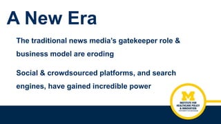 A New Era
The traditional news media’s gatekeeper role &
business model are eroding
Social & crowdsourced platforms, and s...