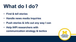 • Find & tell stories
• Handle news media inquiries
• Push stories & info out any way I can
• Help IHPI researchers with
c...