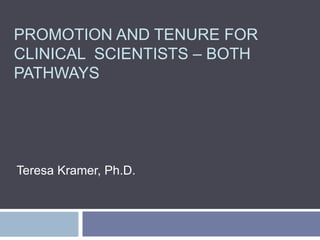 PROMOTION AND TENURE FOR
CLINICAL SCIENTISTS – BOTH
PATHWAYS
Teresa Kramer, Ph.D.
 