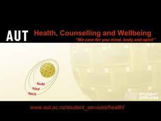 www.aut.ac.nz/student_services/health /   “ We care for you mind, body and spirit” Health, Counselling and Wellbeing 