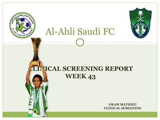 CLINICAL SCREENING REPORT
WEEK 43
Al-Ahli Saudi FC
GRAM MATHIEU
CLINICAL SCREENING
 