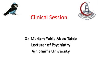Clinical Session
Dr. Mariam Yehia Abou Taleb
Lecturer of Psychiatry
Ain Shams University
 