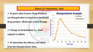 5
Reasons for bioequivalence study
 To prove that Generic Drug Products
are bioequivalent to innovators/marketed
drug pro...