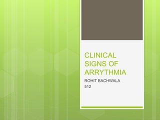 CLINICAL
SIGNS OF
ARRYTHMIA
ROHIT BACHWALA
512
 