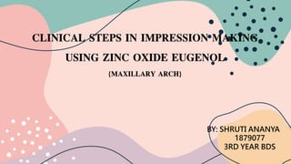 CLINICAL STEPS IN IMPRESSION MAKING
USING ZINC OXIDE EUGENOL
{MAXILLARY ARCH}
BY: SHRUTI ANANYA
1879077
3RD YEAR BDS
 
