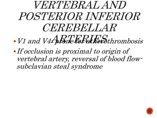 V1 and V4- prone for atherothrombosis
If occlusion is proximal to origin of
vertebral artery, reversal of blood flow-
subclavian steal syndrome
 