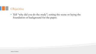 Objective
• Tell “why did you do the study”; setting the scene or laying the
foundation or background for the paper.
Adham El Basha
 