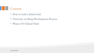 Content
• How to read a clinical trial.
• Overview on Drug Development Process.
• Phases Of Clinical Trials.
Adham El Basha
 