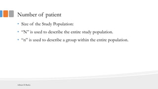 Number of patient
• Size of the Study Population:
• “N” is used to describe the entire study population.
• “n” is used to describe a group within the entire population.
Adham El Basha
 