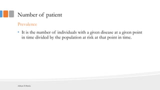 Number of patient
Prevalence
• It is the number of individuals with a given disease at a given point
in time divided by the population at risk at that point in time.
Adham El Basha
 