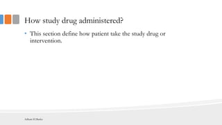How study drug administered?
• This section define how patient take the study drug or
intervention.
Adham El Basha
 