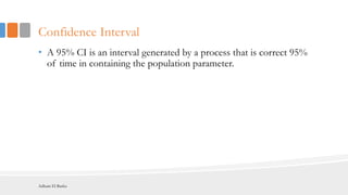 Confidence Interval
• A 95% CI is an interval generated by a process that is correct 95%
of time in containing the population parameter.
Adham El Basha
 