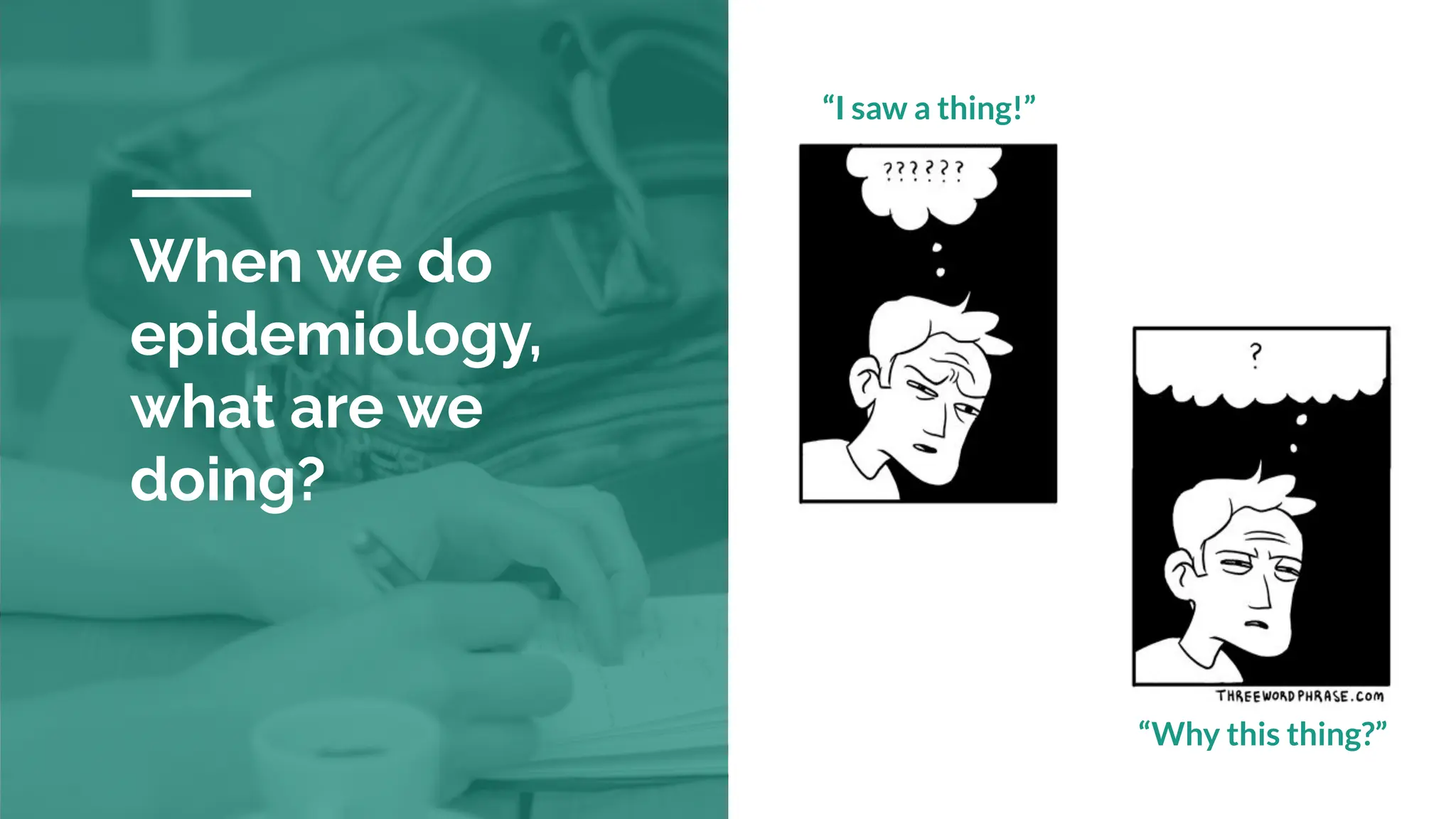 When we do
epidemiology,
what are we
doing?
“Why this thing?”
“I saw a thing!”
 