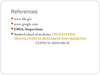 References
www.fda.gov
www.google.com
EMEA, Inspections
Stanford school of medicine; FACILITATING
 TRANSLATIONAL RESEA...