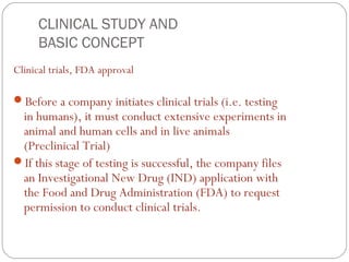 CLINICAL STUDY AND
     BASIC CONCEPT
Clinical trials, FDA approval

Before a company initiates clinical trials (i.e. tes...