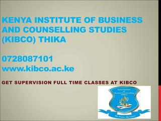 KENYA INSTITUTE OF BUSINESS
AND COUNSELLING STUDIES
(KIBCO) THIKA
0728087101
www.kibco.ac.ke
GET SUPERVISION FULL TIME CLASSES AT KIBCO
 