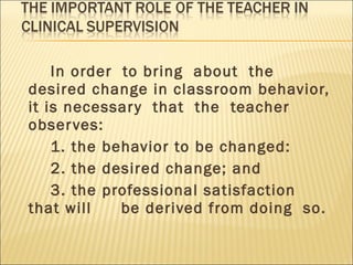 In order  to bring  about  the desired change in classroom behavior, it is necessary  that  the  teacher  observes: 1. the behavior to be changed: 2. the desired change; and 3. the professional satisfaction that will  be derived from doing  so. 