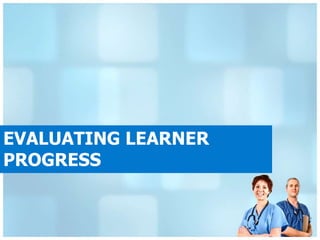EVALUATING LEARNER
PROGRESS
 