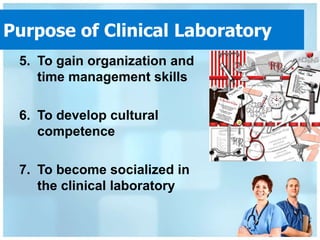 Purpose of Clinical Laboratory
 5. To gain organization and
    time management skills

 6. To develop cultural
    competence

 7. To become socialized in
    the clinical laboratory
 