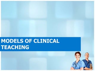 MODELS OF CLINICAL
TEACHING
 
