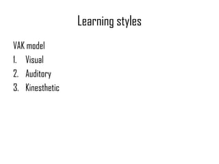 Learning styles
VAK model
1. Visual
2. Auditory
3. Kinesthetic
 