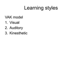 Learning styles
VAK model
1. Visual
2. Auditory
3. Kinesthetic
 