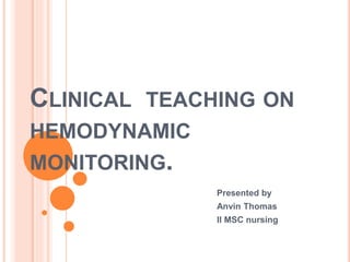 CLINICAL TEACHING ON
HEMODYNAMIC
MONITORING.
Presented by
Anvin Thomas
II MSC nursing
 