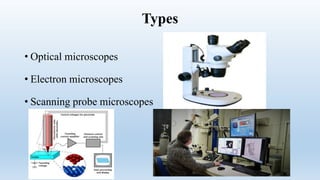 Types
• Optical microscopes
• Electron microscopes
• Scanning probe microscopes
 