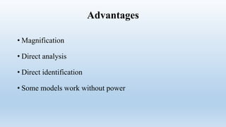 Advantages
• Magnification
• Direct analysis
• Direct identification
• Some models work without power
 